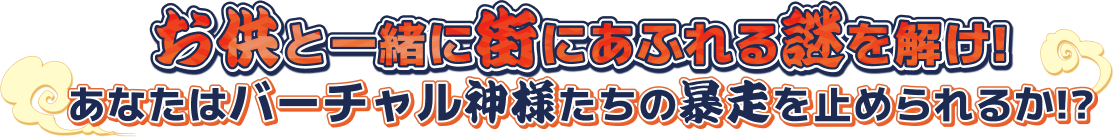 お供と一緒に街にあふれる謎を解け！あなたはバーチャル神様たちの暴走を止められるか！？
