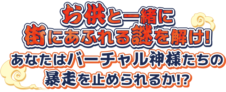 お供と一緒に街にあふれる謎を解け！あなたはバーチャル神様たちの暴走を止められるか！？