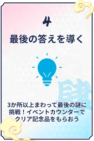 4 最後の答えを導く 3か所以上まわったら最後の謎に挑戦！イベントカウンターでクリア記念品をもらおう